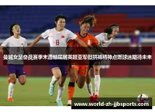 曼城女足奋战赛季末遗憾屈居英超亚军但拼搏精神点燃球迷期待未来