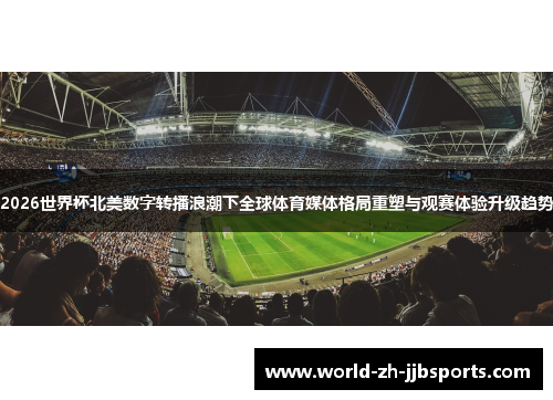 2026世界杯北美数字转播浪潮下全球体育媒体格局重塑与观赛体验升级趋势